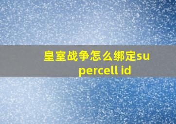 皇室战争怎么绑定supercell id